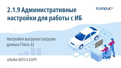 2.1.9 Административные настройки для работы с ИБ. Настройки выгрузки/загрузки данных (Часть 6)