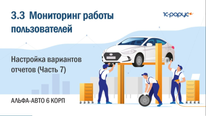 3.3 Альфа-Авто. Мониторинг работы пользователей. Настройка вариантов отчетов (Часть 7)