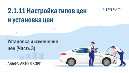 2.1.11 Альфа-Авто. Настройка типов цен и установка цен. Документ «Изменение цен» (Часть 3)