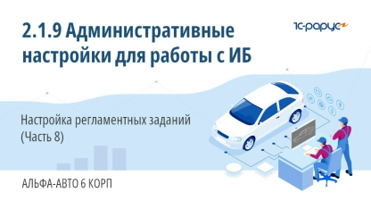 2.1.9 Альфа-Авто. Административные настройки для работы с ИБ. Настройка регламентных заданий (Ч. 8)